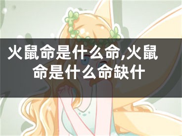 火鼠命是什么命,火鼠命是什么命缺什