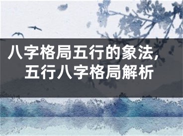 八字格局五行的象法,五行八字格局解析