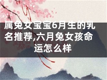 属兔女宝宝6月生的乳名推荐,六月兔女孩命运怎么样
