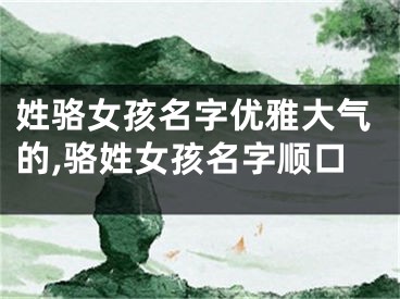 姓骆女孩名字优雅大气的,骆姓女孩名字顺口