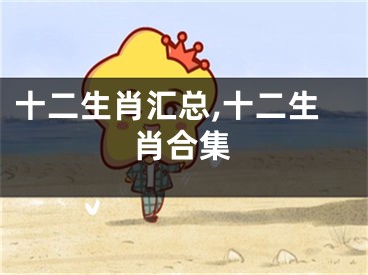 十二生肖汇总,十二生肖合集