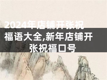 2024年店铺开张祝福语大全,新年店铺开张祝福口号