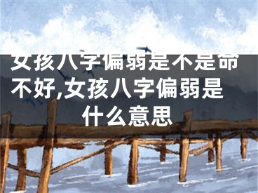 女孩八字偏弱是不是命不好,女孩八字偏弱是什么意思