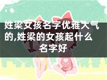 姓梁女孩名字优雅大气的,姓梁的女孩起什么名字好