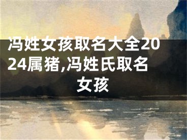 冯姓女孩取名大全2024属猪,冯姓氏取名女孩
