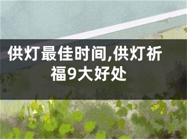 供灯最佳时间,供灯祈福9大好处