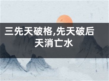 三先天破格,先天破后天消亡水