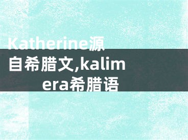 Katherine源自希腊文,kalimera希腊语
