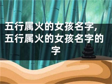 五行属火的女孩名字,五行属火的女孩名字的字