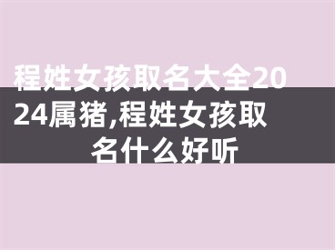 程姓女孩取名大全2024属猪,程姓女孩取名什么好听
