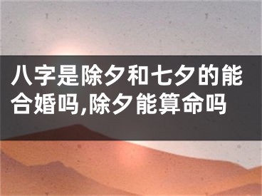 八字是除夕和七夕的能合婚吗,除夕能算命吗