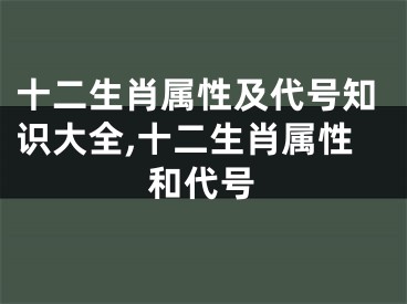 十二生肖属性及代号知识大全,十二生肖属性和代号