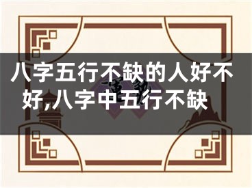八字五行不缺的人好不好,八字中五行不缺