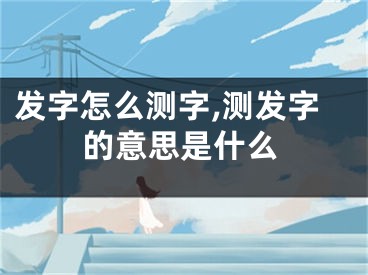 发字怎么测字,测发字的意思是什么