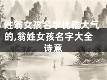姓翁女孩名字优雅大气的,翁姓女孩名字大全诗意