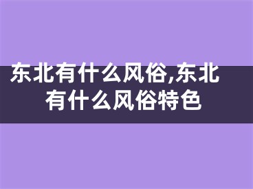 东北有什么风俗,东北有什么风俗特色