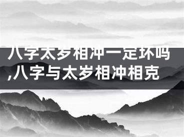 八字太岁相冲一定坏吗,八字与太岁相冲相克