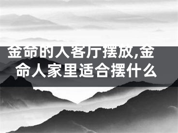 金命的人客厅摆放,金命人家里适合摆什么