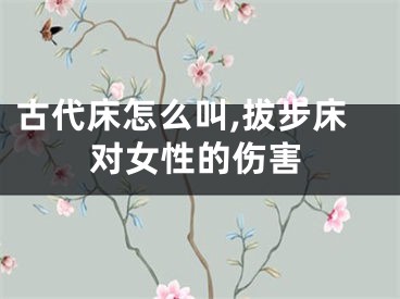 古代床怎么叫,拔步床对女性的伤害