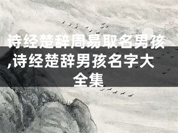 诗经楚辞周易取名男孩,诗经楚辞男孩名字大全集