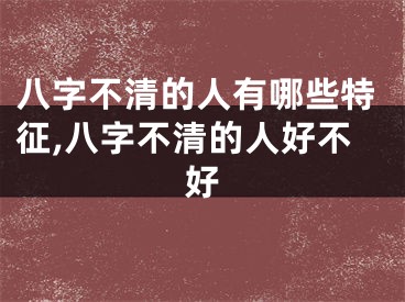 八字不清的人有哪些特征,八字不清的人好不好