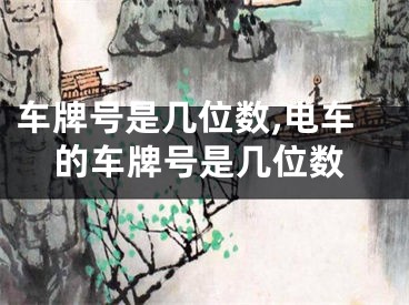 车牌号是几位数,电车的车牌号是几位数