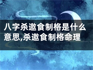 八字杀邀食制格是什么意思,杀邀食制格命理