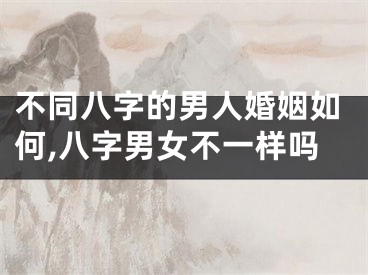 不同八字的男人婚姻如何,八字男女不一样吗