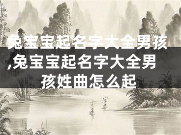 兔宝宝起名字大全男孩,兔宝宝起名字大全男孩姓曲怎么起