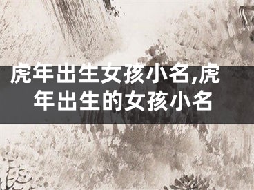 虎年出生女孩小名,虎年出生的女孩小名