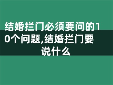 结婚拦门必须要问的10个问题,结婚拦门要说什么