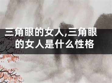 三角眼的女人,三角眼的女人是什么性格