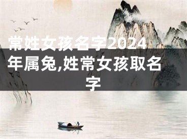 常姓女孩名字2024年属兔,姓常女孩取名字