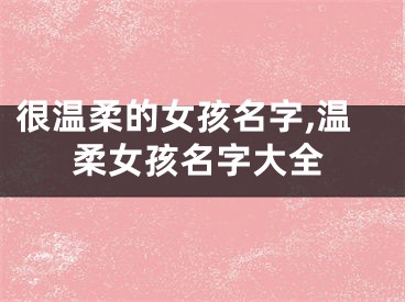 很温柔的女孩名字,温柔女孩名字大全