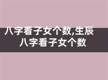 八字看子女个数,生辰八字看子女个数