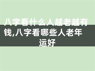 八字看什么人越老越有钱,八字看哪些人老年运好