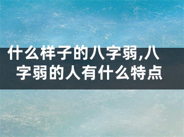 什么样子的八字弱,八字弱的人有什么特点