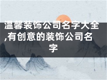 温馨装饰公司名字大全,有创意的装饰公司名字