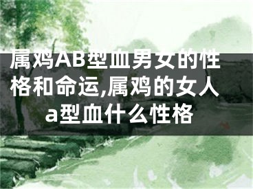 属鸡AB型血男女的性格和命运,属鸡的女人a型血什么性格
