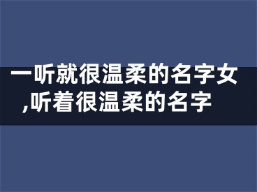 一听就很温柔的名字女,听着很温柔的名字
