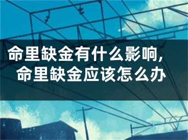 命里缺金有什么影响,命里缺金应该怎么办