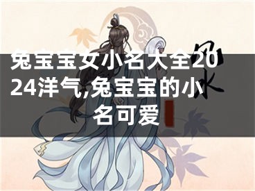 兔宝宝女小名大全2024洋气,兔宝宝的小名可爱