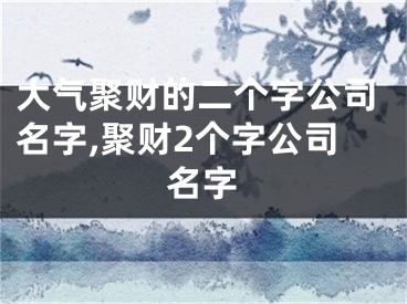 大气聚财的二个字公司名字,聚财2个字公司名字