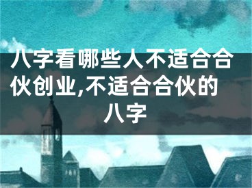 八字看哪些人不适合合伙创业,不适合合伙的八字