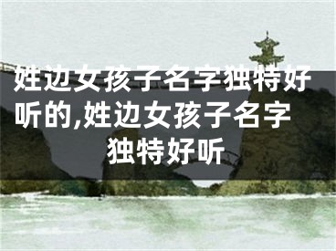 姓边女孩子名字独特好听的,姓边女孩子名字独特好听