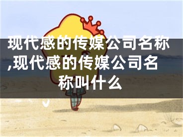 现代感的传媒公司名称,现代感的传媒公司名称叫什么