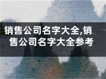 销售公司名字大全,销售公司名字大全参考