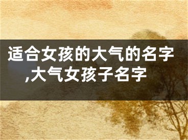 适合女孩的大气的名字,大气女孩子名字