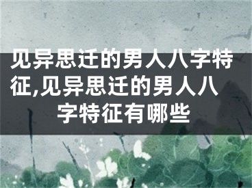 见异思迁的男人八字特征,见异思迁的男人八字特征有哪些