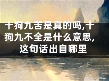 十狗九苦是真的吗,十狗九不全是什么意思,这句话出自哪里